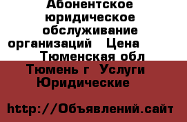 Абонентское юридическое обслуживание организаций › Цена ­ 5 000 - Тюменская обл., Тюмень г. Услуги » Юридические   
